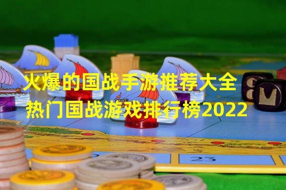 火爆的国战手游推荐大全 热门国战游戏排行榜2022