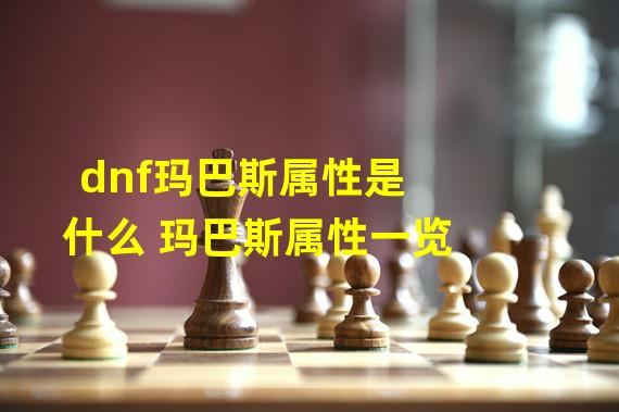 dnf玛巴斯属性是什么 玛巴斯属性一览