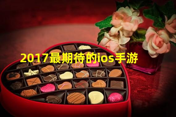 2017最期待的ios手游