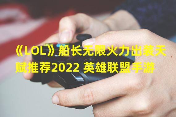 《LOL》船长无限火力出装天赋推荐2022 英雄联盟手游