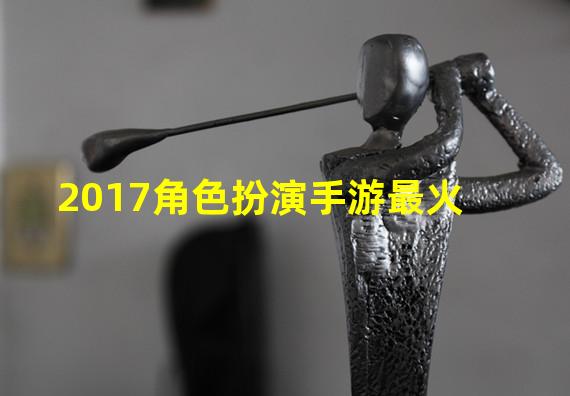 2017角色扮演手游最火