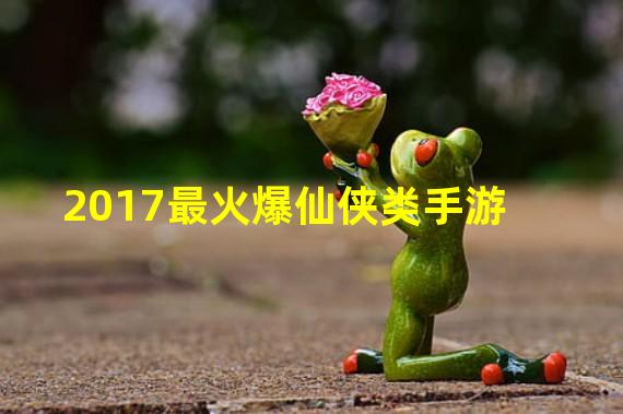 2017最火爆仙侠类手游