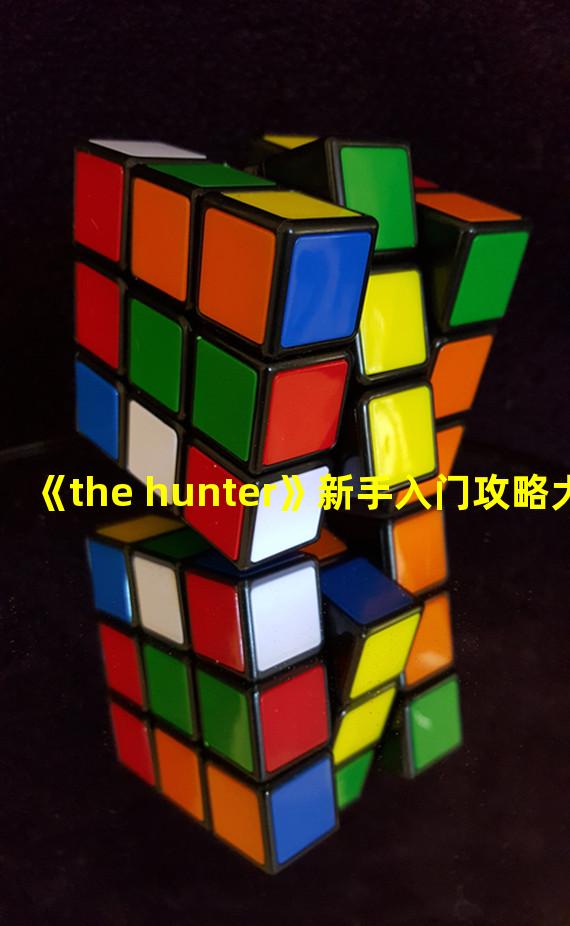 《the hunter》新手入门攻略大全