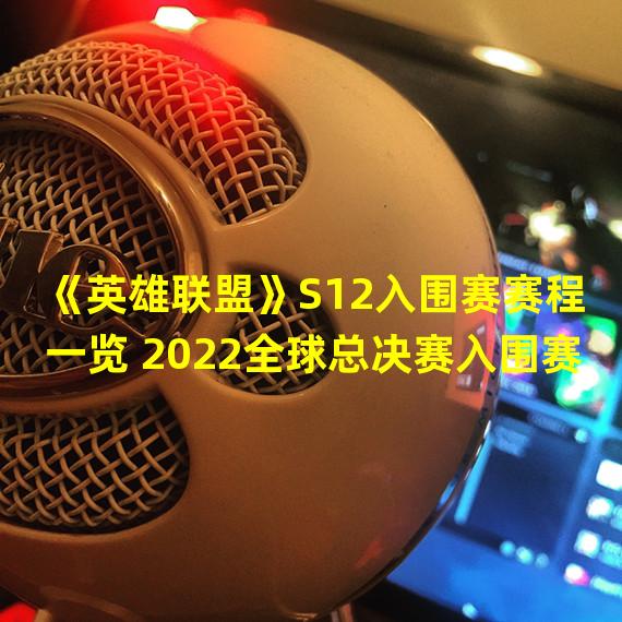 《英雄联盟》S12入围赛赛程一览 2022全球总决赛入围赛