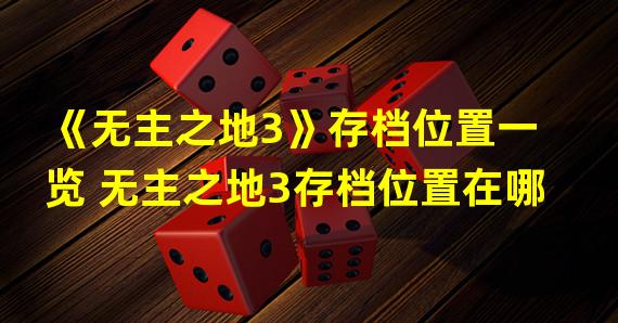 《无主之地3》存档位置一览 无主之地3存档位置在哪