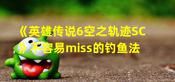 《英雄传说6空之轨迹SC》不容易miss的钓鱼法