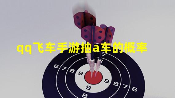 qq飞车手游抽a车的概率