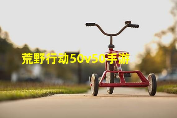 荒野行动50v50手游