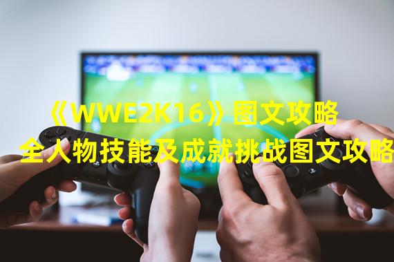 《WWE2K16》图文攻略 全人物技能及成就挑战图文攻略