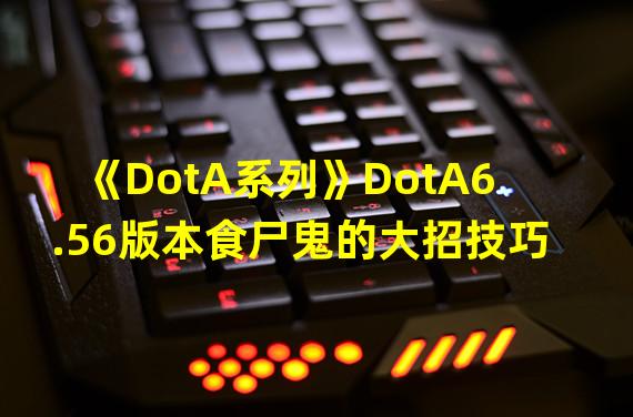 《DotA系列》DotA6.56版本食尸鬼的大招技巧