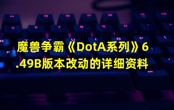 魔兽争霸《DotA系列》6.49B版本改动的详细资料