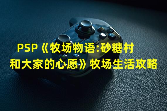 PSP《牧场物语:砂糖村和大家的心愿》牧场生活攻略