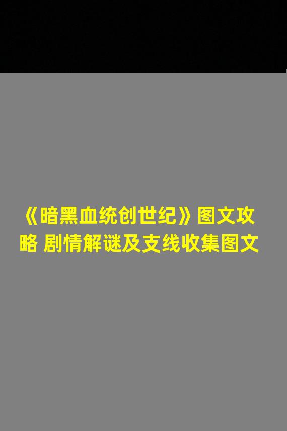 《暗黑血统创世纪》图文攻略 剧情解谜及支线收集图文