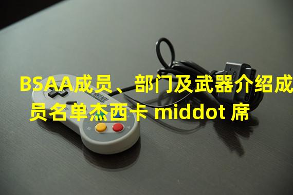 BSAA成员、部门及武器介绍成员名单杰西卡 middot 席拉