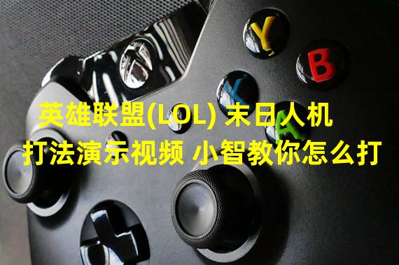 英雄联盟(LOL) 末日人机打法演示视频 小智教你怎么打