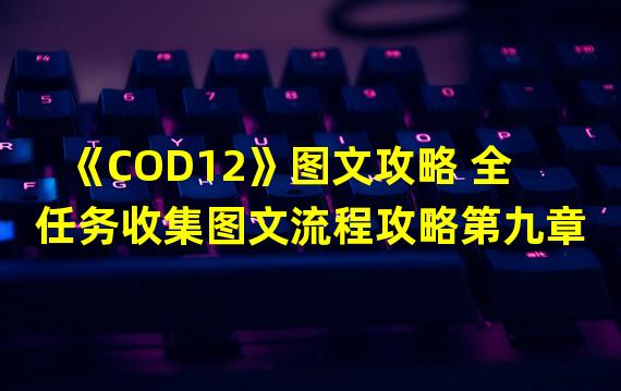 《COD12》图文攻略 全任务收集图文流程攻略第九章