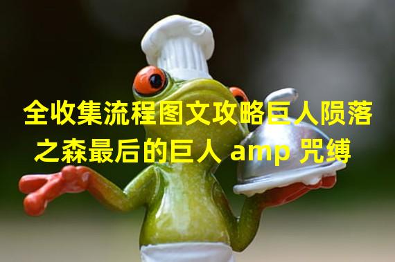 全收集流程图文攻略巨人陨落之森最后的巨人 amp 咒缚