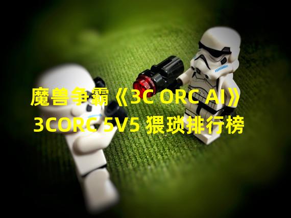 魔兽争霸《3C ORC AI》3CORC 5V5 猥琐排行榜