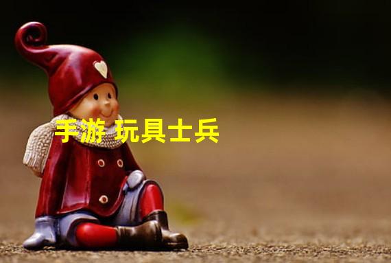 手游 玩具士兵