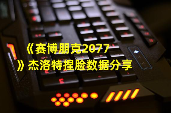 《赛博朋克2077》杰洛特捏脸数据分享