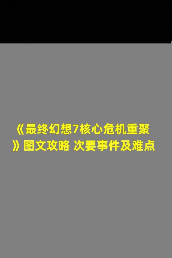 《最终幻想7核心危机重聚》图文攻略 次要事件及难点