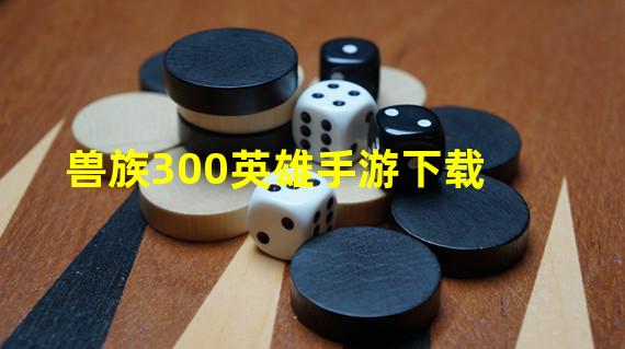 兽族300英雄手游下载