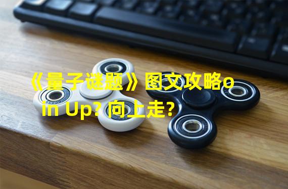 《量子谜题》图文攻略oin Up? 向上走?