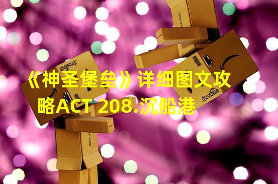 《神圣堡垒》详细图文攻略ACT 208.沉船港