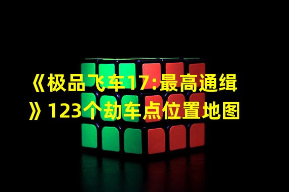 《极品飞车17:最高通缉》123个劫车点位置地图