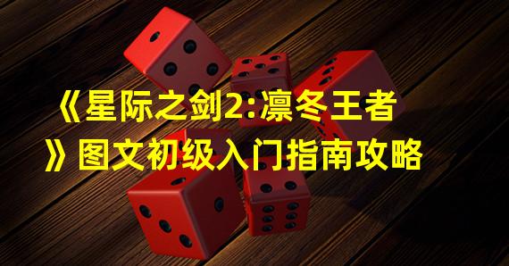 《星际之剑2:凛冬王者》图文初级入门指南攻略