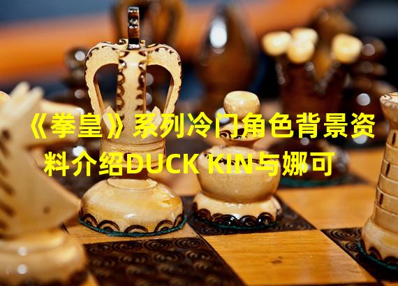 《拳皇》系列冷门角色背景资料介绍DUCK KIN与娜可