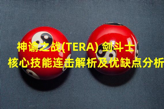 神谕之战(TERA) 剑斗士核心技能连击解析及优缺点分析