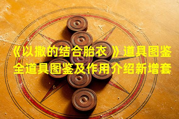 《以撒的结合胎衣 》道具图鉴 全道具图鉴及作用介绍新增套