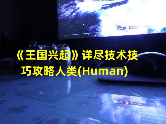 《王国兴起》详尽技术技巧攻略人类(Human)