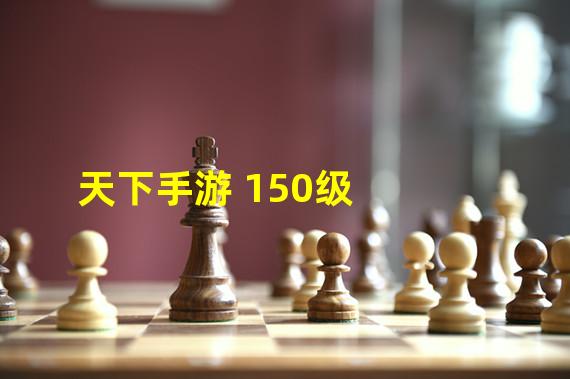 天下手游 150级