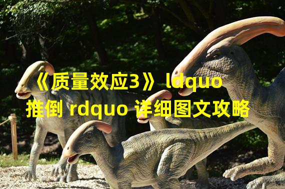 《质量效应3》 ldquo 推倒 rdquo 详细图文攻略