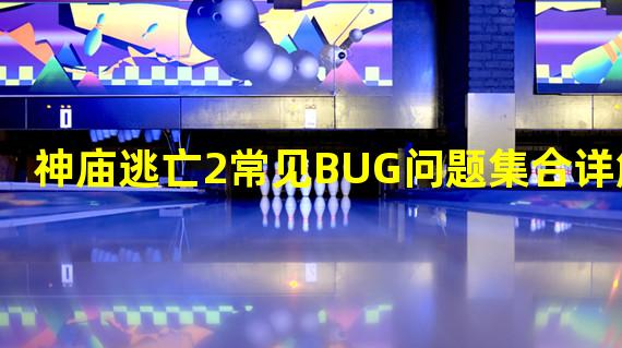 神庙逃亡2常见BUG问题集合详解