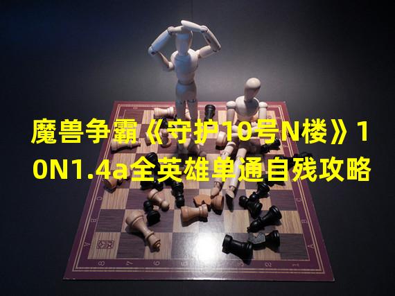 魔兽争霸《守护10号N楼》10N1.4a全英雄单通自残攻略