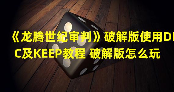 《龙腾世纪审判》破解版使用DLC及KEEP教程 破解版怎么玩