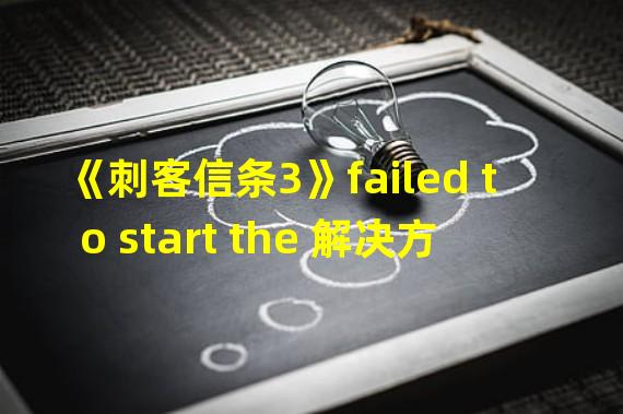 《刺客信条3》failed to start the 解决方法