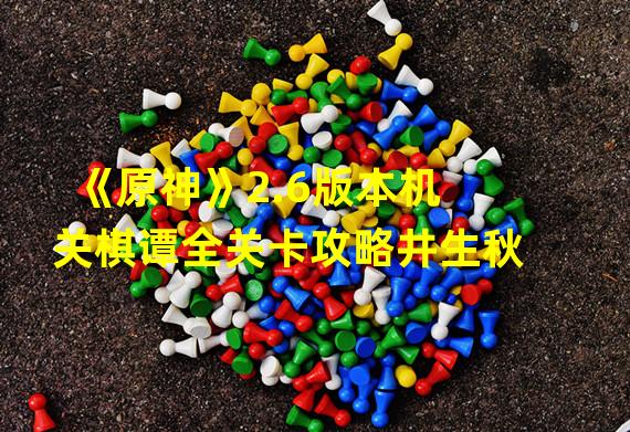 《原神》2.6版本机关棋谭全关卡攻略井生秋