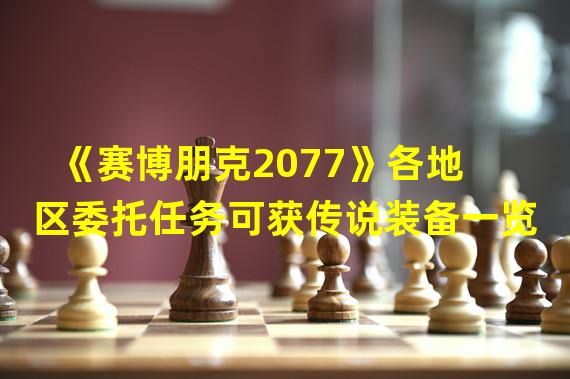 《赛博朋克2077》各地区委托任务可获传说装备一览