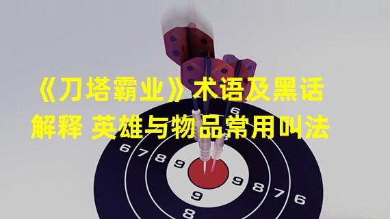 《刀塔霸业》术语及黑话解释 英雄与物品常用叫法