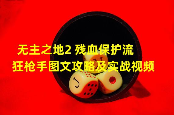 无主之地2 残血保护流狂枪手图文攻略及实战视频