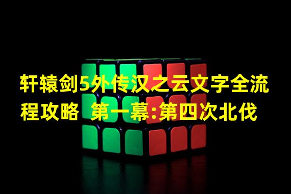 轩辕剑5外传汉之云文字全流程攻略  第一幕:第四次北伐