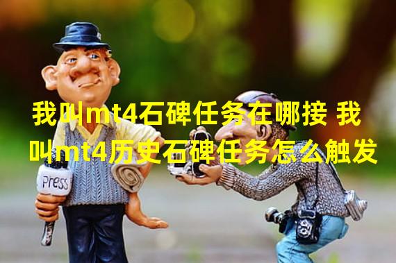 我叫mt4石碑任务在哪接 我叫mt4历史石碑任务怎么触发