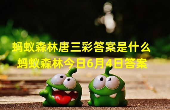 蚂蚁森林唐三彩答案是什么 蚂蚁森林今日6月4日答案