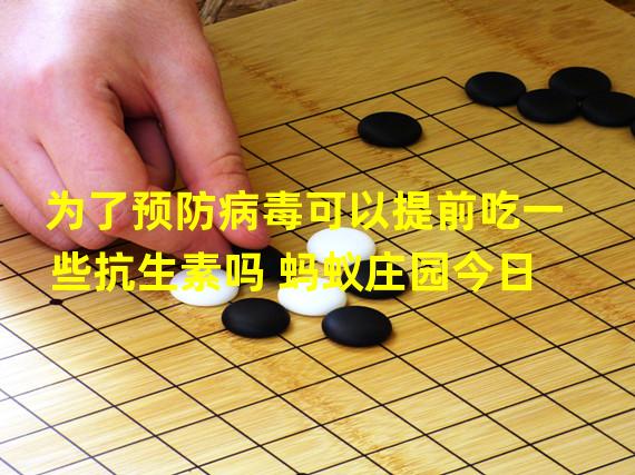 为了预防病毒可以提前吃一些抗生素吗 蚂蚁庄园今日