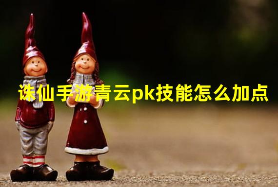 诛仙手游青云pk技能怎么加点