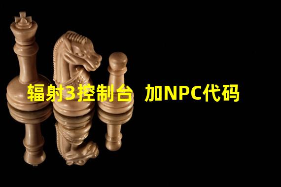 辐射3控制台  加NPC代码